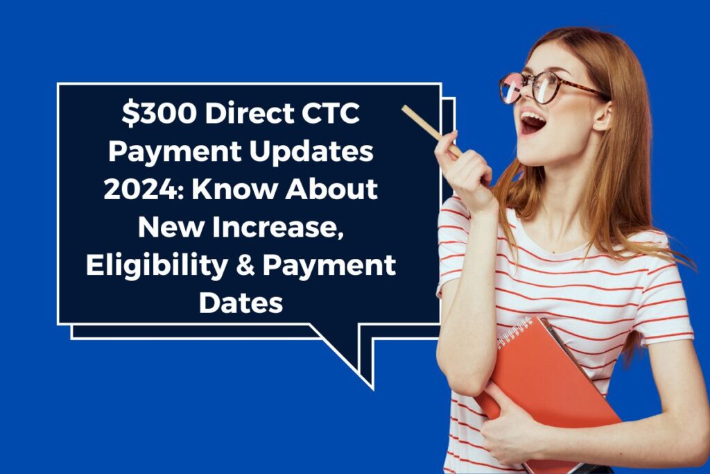 $300 Direct CTC Payment Updates 2024: Know About New Increase, Eligibility & Payment Dates