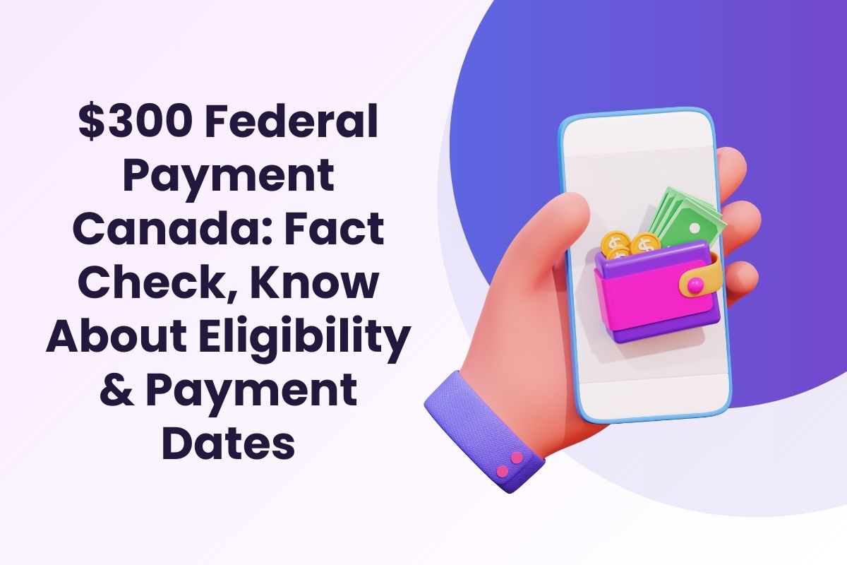 $300 Federal Payment Canada: Fact Check, Know About Eligibility & Payment Dates