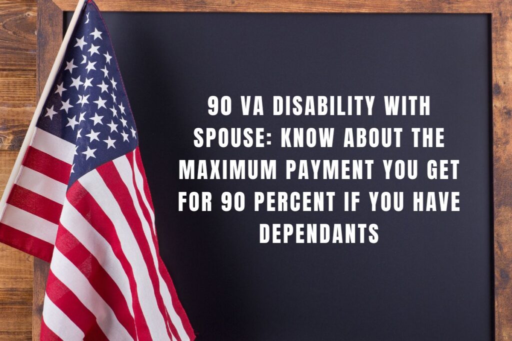 90 VA Disability with Spouse: Know About the Maximum Payment You Get for 90 percent if you have dependants