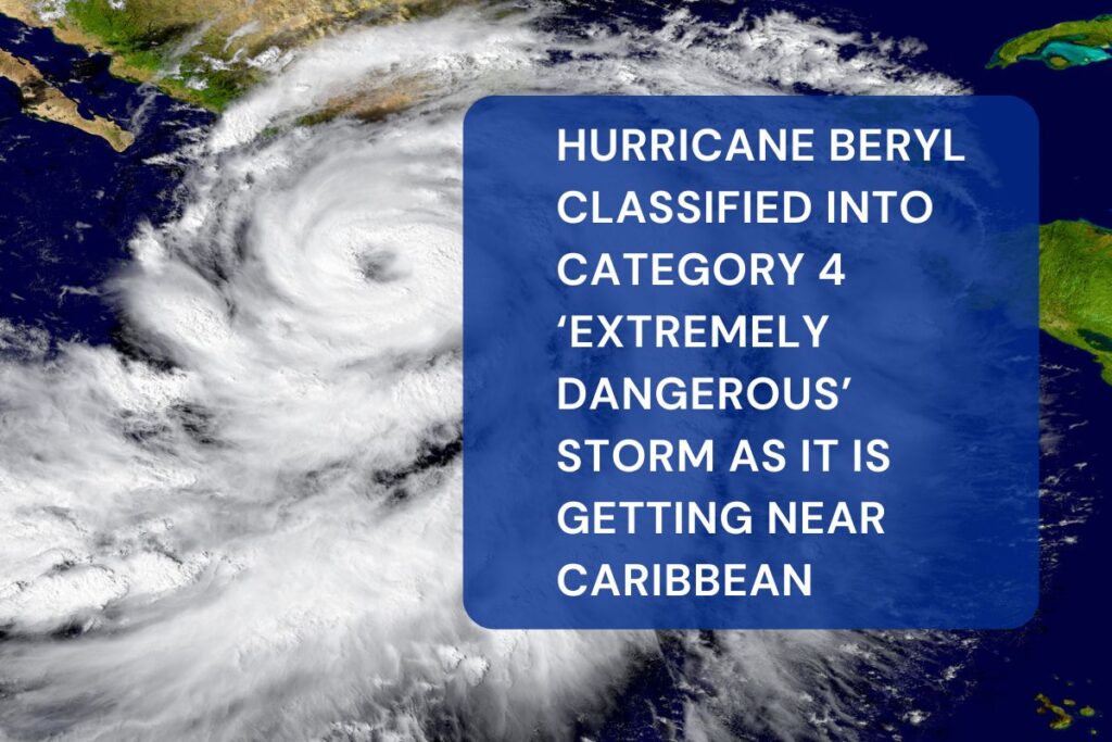 Hurricane Beryl Classified into Category 4 ‘extremely dangerous’ storm as it is Getting Near Caribbean