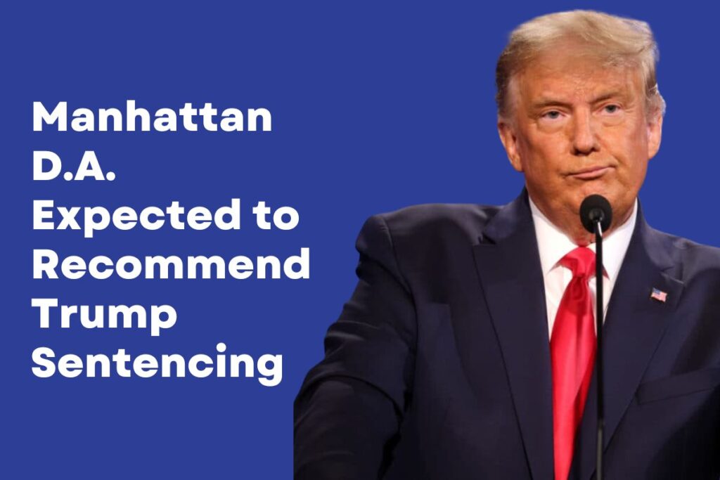 Manhattan D.A. Expected to Recommend Trump Sentencing