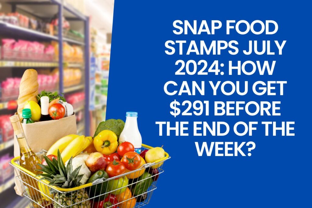 SNAP Food Stamps July 2024: How can You Get $291 Before the End of the Week?
