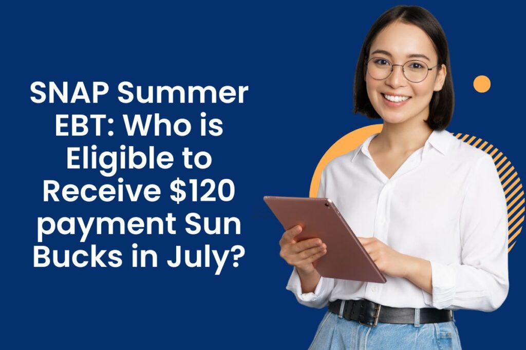 SNAP Summer EBT: Who is Eligible to Receive $120 payment Sun Bucks in July?