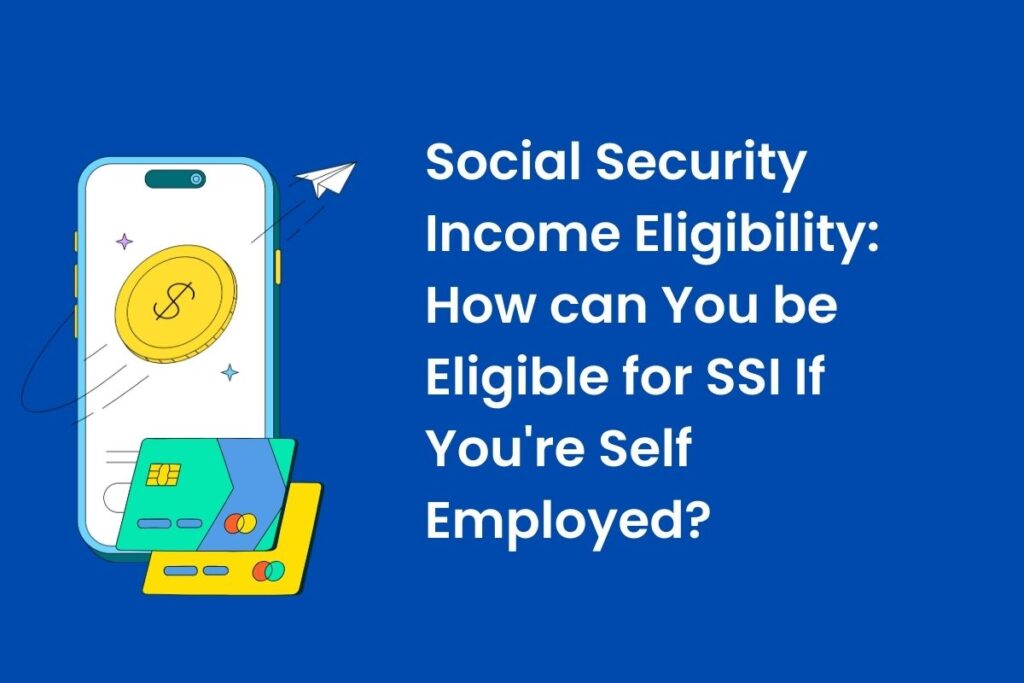 Social Security Income Eligibility: How can You be Eligible for SSI If You're Self Employed?