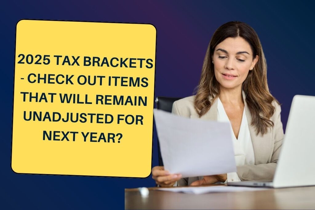 2025 Tax Brackets - Check Out Items that will Remain unadjusted for next year?