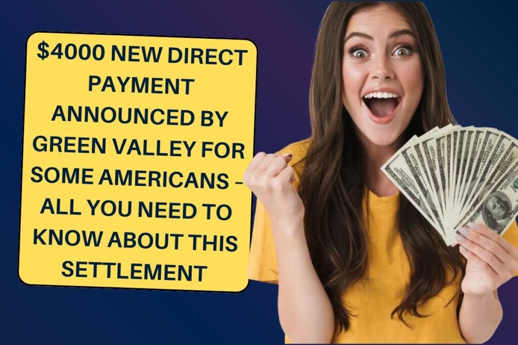 $4000 New Direct Payment Announced by Green Valley for Some Americans – All You Need to Know About this Settlement