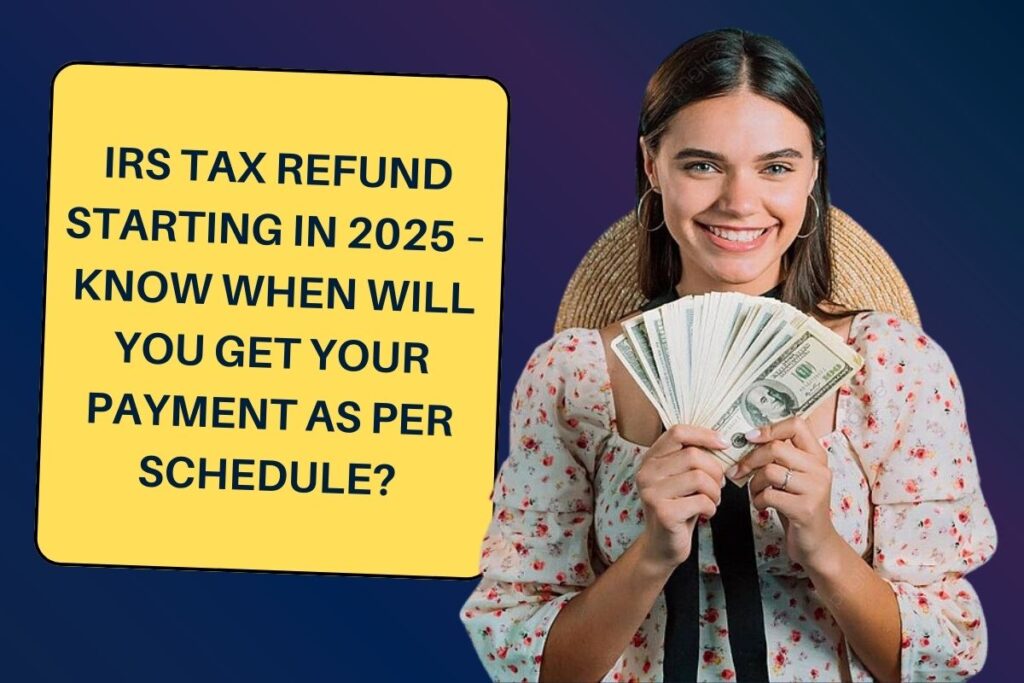 IRS Tax Refund Starting in 2025 – Know When Will You Get Your Payment as per Schedule?