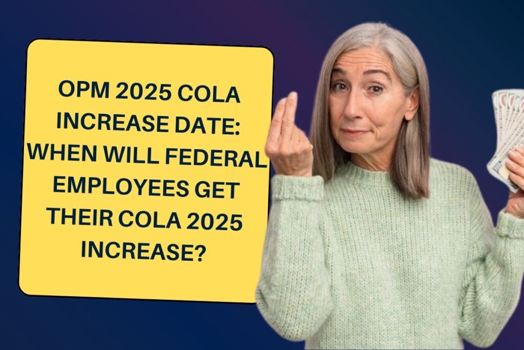 OPM 2025 COLA Increase Date: When will Federal Employees get their COLA 2025 Increase?