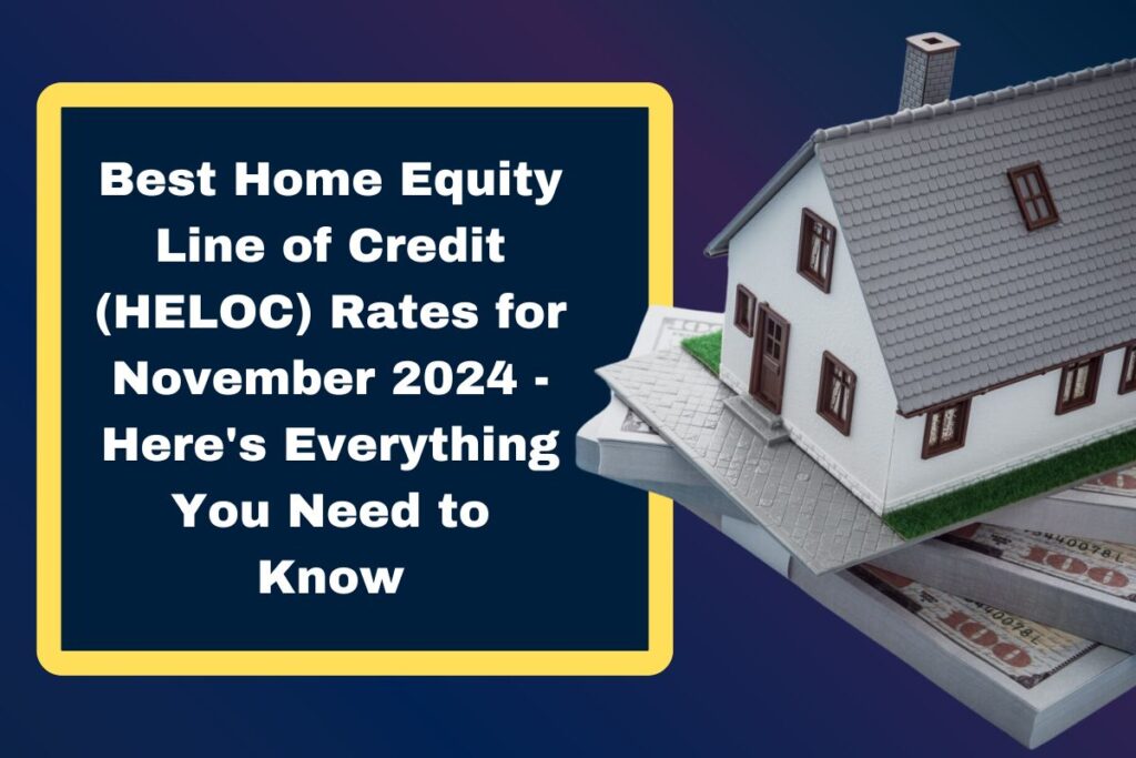 Best Home Equity Line of Credit (HELOC) Rates for November 2024 - Here's Everything You Need to Know