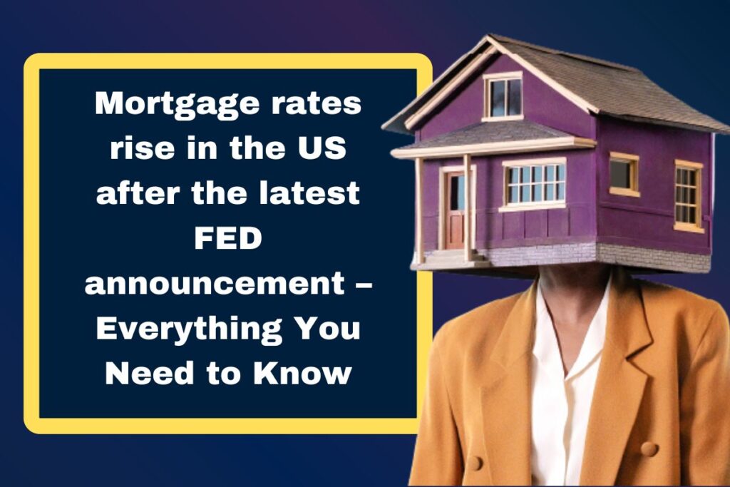 Mortgage rates rise in the US after the latest FED announcement – Everything You Need to Know