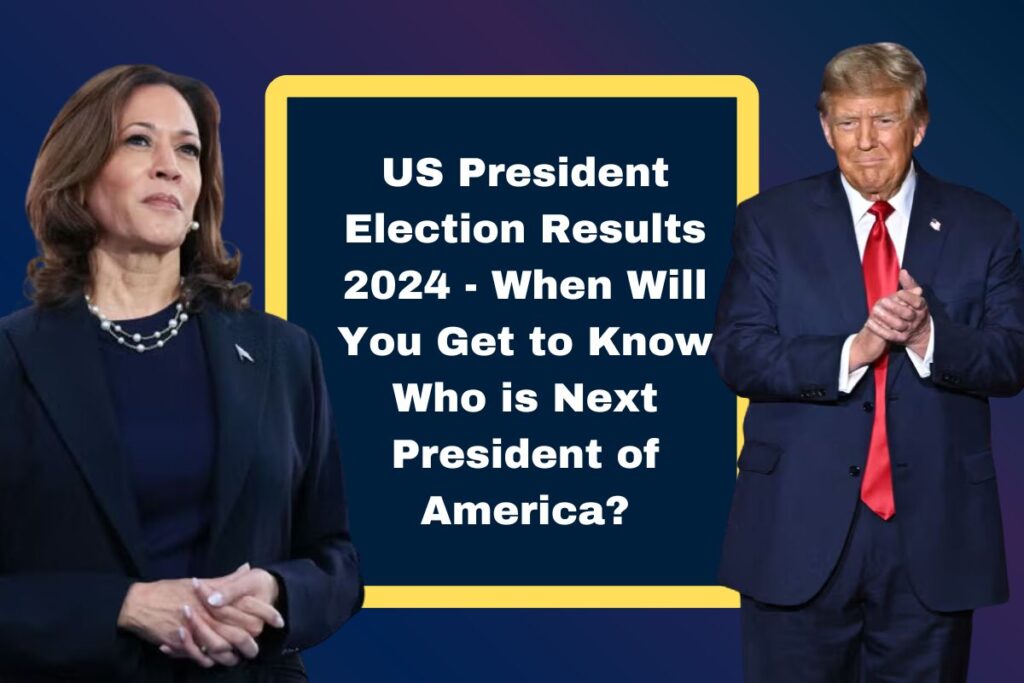 US President Election Results 2024 - When Will You Get to Know Who is Next President of America?